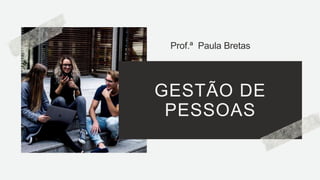 GESTÃO DE
PESSOAS
Prof.ª Paula Bretas
 