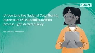 Understand the National Data Sharing
Agreement (NDSA) and activation
process - get started quickly
Dec Norton, CareLineLive
 
