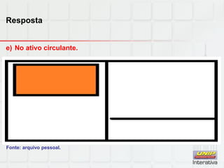 Resposta
e) No ativo circulante.
Fonte: arquivo pessoal.
 
