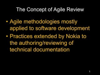 The Concept of Agile Review Agile methodologies mostly applied to software development Practices extended by Nokia to the authoring/reviewing of technical documentation  1 
