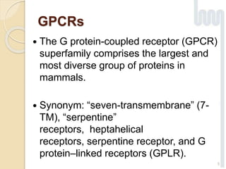  The G protein-coupled receptor (GPCR)
superfamily comprises the largest and
most diverse group of proteins in
mammals.
 Synonym: “seven-transmembrane” (7-
TM), “serpentine”
receptors, heptahelical
receptors, serpentine receptor, and G
protein–linked receptors (GPLR).
5
GPCRs
 