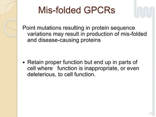 Mis-folded GPCRs
Point mutations resulting in protein sequence
variations may result in production of mis-folded
and disease-causing proteins
 Retain proper function but end up in parts of
cell where function is inappropriate, or even
deleterious, to cell function.
51
 
