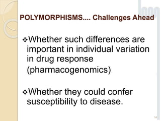 POLYMORPHISMS.... Challenges Ahead
Whether such differences are
important in individual variation
in drug response
(pharmacogenomics)
Whether they could confer
susceptibility to disease.
54
 