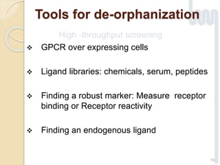 Tools for de-orphanization
High -throughput screening
 GPCR over expressing cells
 Ligand libraries: chemicals, serum, peptides
 Finding a robust marker: Measure receptor
binding or Receptor reactivity
 Finding an endogenous ligand
59
 