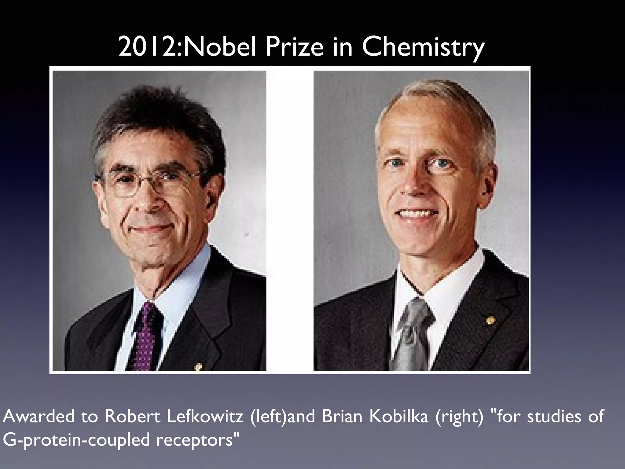 2012:Nobel Prize in Chemistry

Awarded to Robert Lefkowitz (left)and Brian Kobilka (right) "for studies of
G-protein-coupled receptors"

 