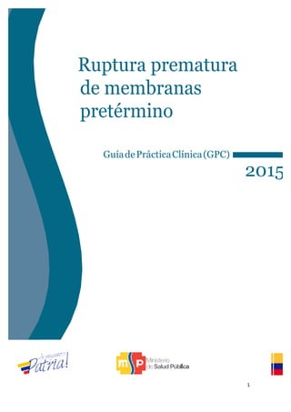 1"
"
Ruptura prematura
de membranas
pretérmino
GuíadePrácticaClínica(GPC)
2015
 