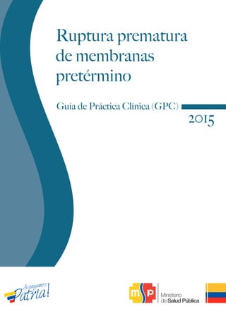 Guía de Práctica Clínica (GPC)
2015
Ruptura prematura
de membranas
pretérmino
 
