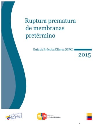 1	
  
	
  
Ruptura prematura
de membranas
pretérmino
GuíadePrácticaClínica(GPC)
2015
 