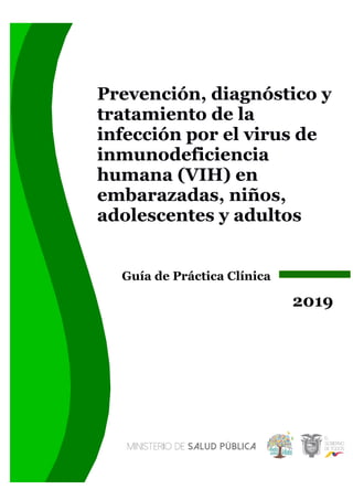 Prevención, diagnóstico y
tratamiento de la
infección por el virus de
inmunodeficiencia
humana (VIH) en
embarazadas, niños,
adolescentes y adultos
Guía de Práctica Clínica
2019
 