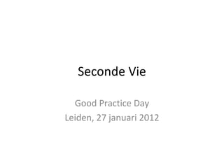 Seconde Vie Good Practice Day Leiden, 27 januari 2012 