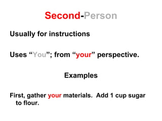 Second-Person
Usually for instructions
Uses “You”; from “your” perspective.
Examples
First, gather your materials. Add 1 cup sugar
to flour.
 