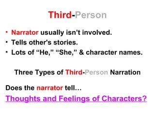Third-Person
• Narrator usually isn’t involved.
• Tells other's stories.
• Lots of “He,” “She,” & character names.
Three Types of Third-Person Narration
Does the narrator tell…
Thoughts and Feelings of Characters?
 