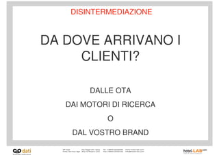 DISINTERMEDIAZIONE



DA DOVE ARRIVANO I
     CLIENTI?

        DALLE OTA
   DAI MOTORI DI RICERCA
            O
    DAL VOSTRO BRAND
 