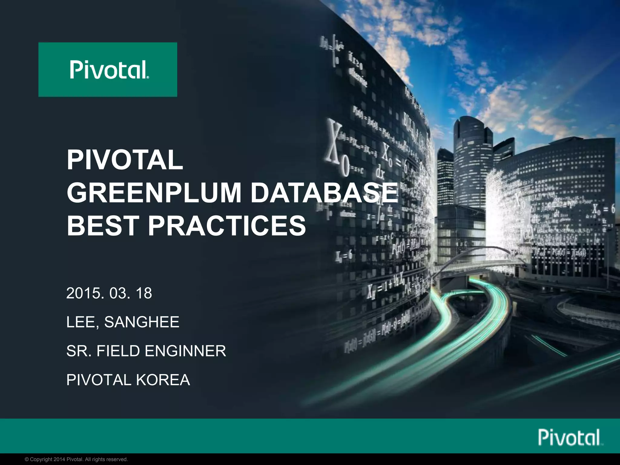 © Copyright 2014 Pivotal. All rights reserved.© Copyright 2014 Pivotal. All rights reserved.
PIVOTAL
GREENPLUM DATABASE
BEST PRACTICES
2015. 03. 18
LEE, SANGHEE
SR. FIELD ENGINNER
PIVOTAL KOREA
 