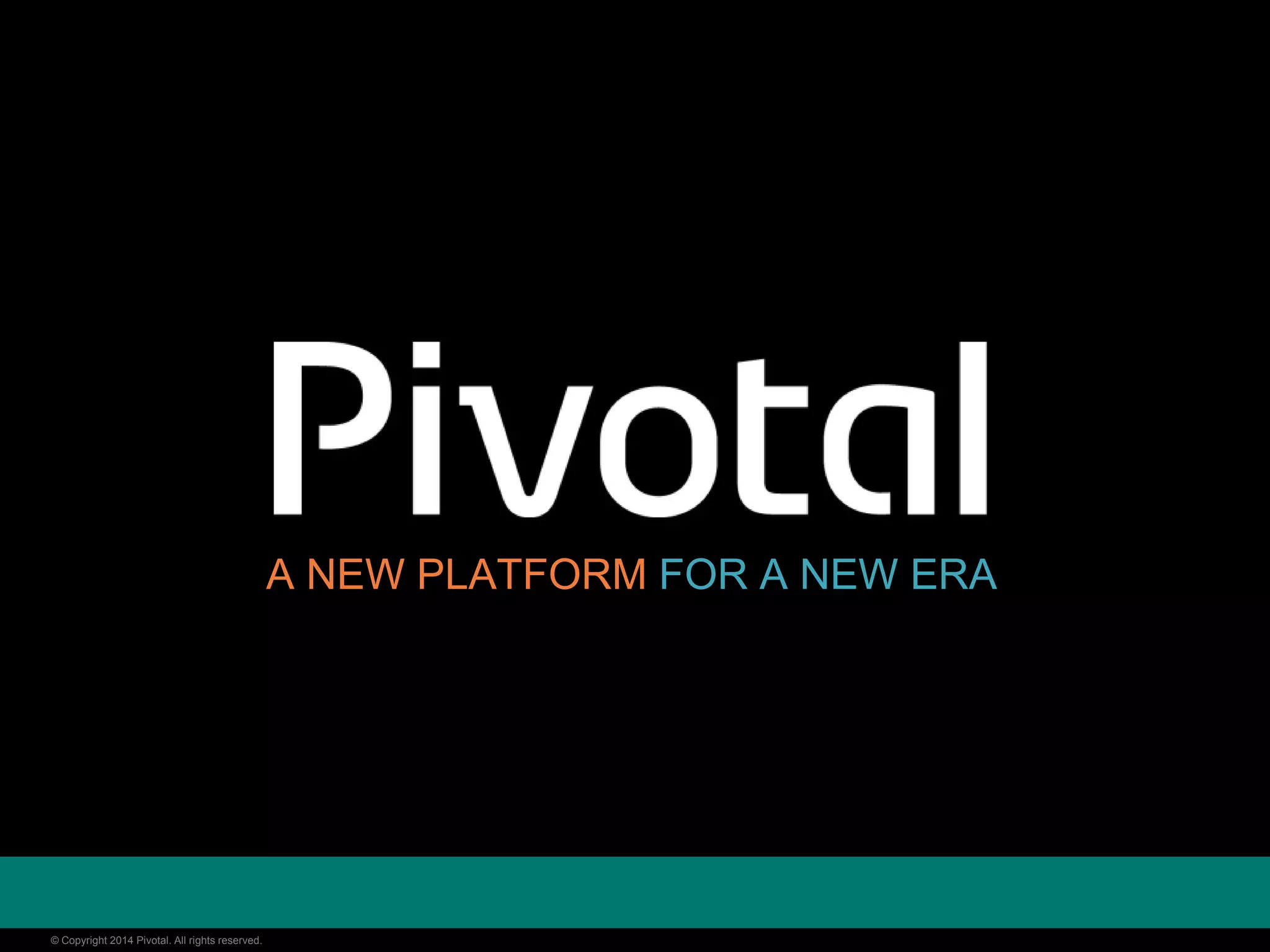 © Copyright 2014 Pivotal. All rights reserved.© Copyright 2014 Pivotal. All rights reserved.
A NEW PLATFORM FOR A NEW ERA
 