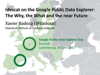 Idescat on the Google Public Data Explorer: <br />The Why, the What and the near Future<br />Xavier Badosa (@badosa)<br />...
