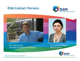 DSM Contact Persons




       Mr. Hugo Schoot                 Dr. Kornelia Matloka
       Business Development Manager    R&D Scientist



Glass Performance Days, Finland 2011
 
