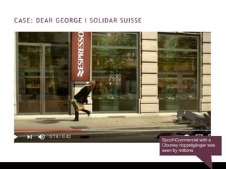 CASE: DEAR GEORGE I SOLIDAR SUISSE
Spoof-Commercial with a
Clooney doppelgänger was
seen by millions
 
