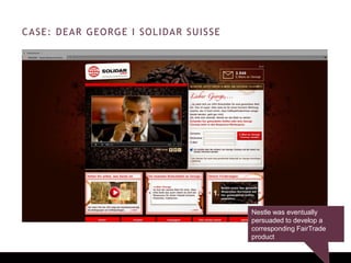 CASE: DEAR GEORGE I SOLIDAR SUISSE
Nestle was eventually
persuaded to develop a
corresponding FairTrade
product
 