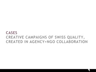 CASES
CREATIVE CAMPAIGNS OF SWISS QUALITY,
CREATED IN AGENCY+NGO COLLABORATION
 