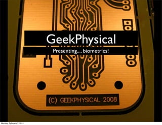 GeekPhysical
                            Presenting.... biometrics!




Monday, February 7, 2011
 