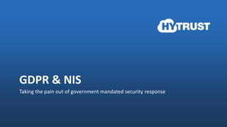 © 2016 HyTrust, Inc. 1
GDPR & NIS
Taking the pain out of government mandated security response
 