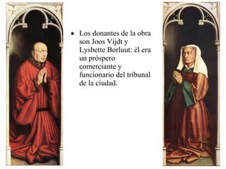 • Los donantes de la obra
son Joos Vijdt y
Lysbette Borluut: él era
un próspero
comerciante y
funcionario del tribunal
de la ciudad.

 