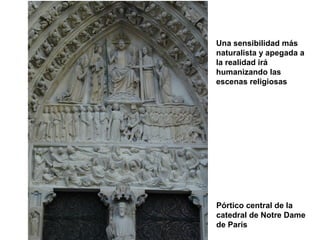 Una sensibilidad más
naturalista y apegada a
la realidad irá
humanizando las
escenas religiosas

Pórtico central de la
catedral de Notre Dame
de París

 