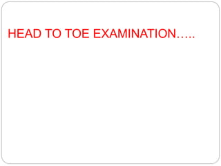 HEAD TO TOE EXAMINATION…..
 