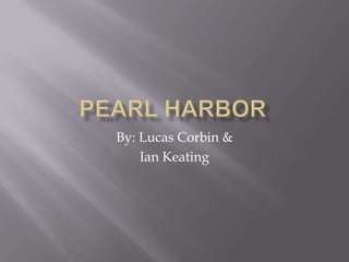 Pearl Harbor By: Lucas Corbin & Ian Keating 
