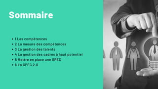 Sommaire
1 Les compétences
2 La mesure des compétences
3 La gestion des talents
4 La gestion des cadres à haut potentiel
5 Mettre en place une GPEC
6 La GPEC 2.0
 