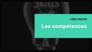 Les compétences
1 ÈRE PARTIE
 