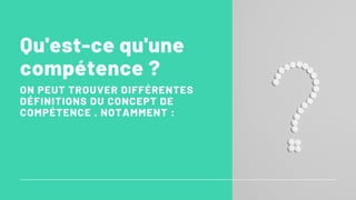 Qu'est-ce qu'une
compétence ?
ON PEUT TROUVER DIFFÉRENTES
DÉFINITIONS DU CONCEPT DE
COMPÉTENCE . NOTAMMENT :
 