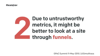 Due to untrustworthy
metrics, it might be
better to look at a site
through funnels.
GPeC Summit 11-May-2015 | @SimoAhava
2
 