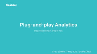 Plug-and-play Analytics
Stop. Stop doing it. Stop it now.
GPeC Summit 11-May-2015 | @SimoAhava
 