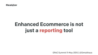 Enhanced Ecommerce is not
just a reporting tool
GPeC Summit 11-May-2015 | @SimoAhava
 