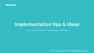 Implementation tips & ideas
…if you can’t make it to my workshop tomorrow…
GPeC Summit 11-May-2015 | @SimoAhava
 