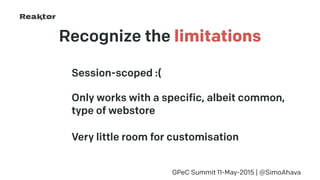 Recognize the limitations
GPeC Summit 11-May-2015 | @SimoAhava
Session-scoped :(
Only works with a specific, albeit common, 
type of webstore
Very little room for customisation
 