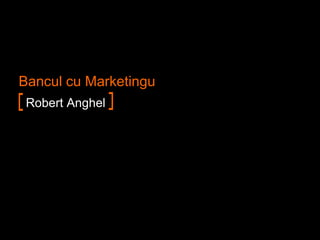 Bancul cu Marketingu
Robert Anghel
 