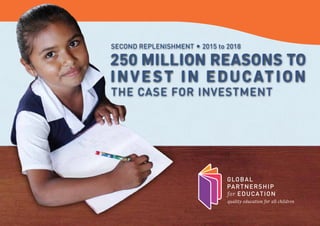 250MILLIONREASONS
TOINVESTINEDUCATION
THE CASE FOR INVESTMENT
SECOND REPLENISHMENT • 2015 TO 2018
SUMMARY
 
