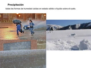 Precipitación todas las formas de humedad caídas en estado sólido o líquido sobre el suelo.  