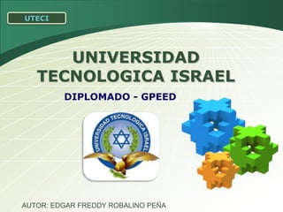 UTECI UNIVERSIDAD TECNOLOGICA ISRAEL DIPLOMADO - GPEED AUTOR: EDGAR FREDDY ROBALINO PEÑA 