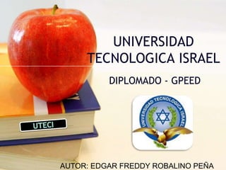 UNIVERSIDAD TECNOLOGICA ISRAEL DIPLOMADO - GPEED UTECI AUTOR: EDGAR FREDDY ROBALINO PEÑA 