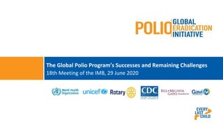 The Global Polio Program’s Successes and Remaining Challenges
18th Meeting of the IMB, 29 June 2020
1
 