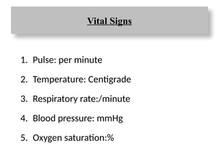 Vital Signs
1. Pulse: per minute
2. Temperature: Centigrade
3. Respiratory rate:/minute
4. Blood pressure: mmHg
5. Oxygen saturation:%
 