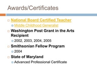 Awards/Certificates<br />National Board Certified Teacher<br />Middle Childhood Generalist <br />Washington Post Grant in ...