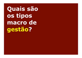 Quais são
os tipos
macro de
gestão?
 