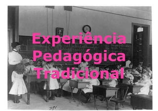 Experiência
Pedagógica
Tradicional
 