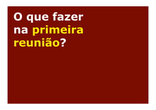 O que fazer
na primeira
reunião?
 