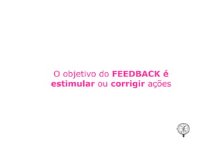 O objetivo do FEEDBACK é
estimular ou corrigir ações
 